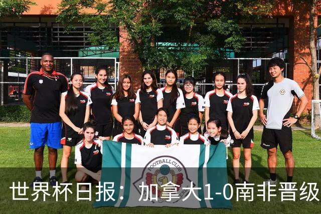 世界杯日报：加拿大1-0南非晋级创历史 韩国主帅洪明甫下课