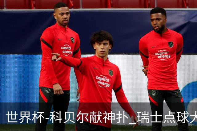 世界杯-科贝尔献神扑 瑞士点球大战4-3哥伦比亚进8强