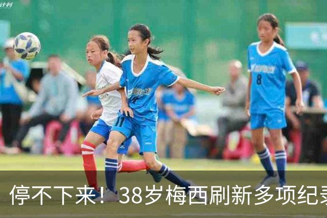 停不下来！38岁梅西刷新多项纪录：唯一5届进球+助攻 射手榜升第1