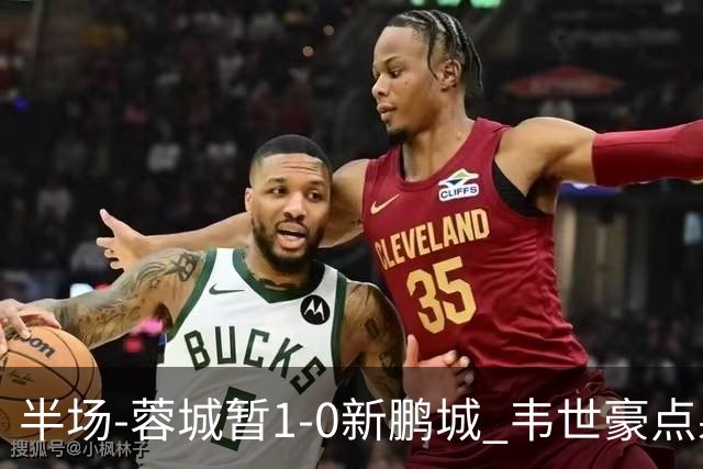 半场-蓉城暂1-0新鹏城 韦世豪点射韦林顿造点双方对抗激烈5人染黄