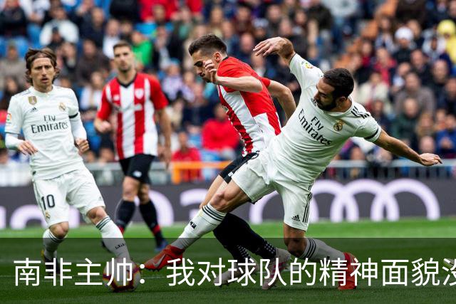 南非主帅：我对球队的精神面貌没有怨言，可以愉快地回顾这届赛事