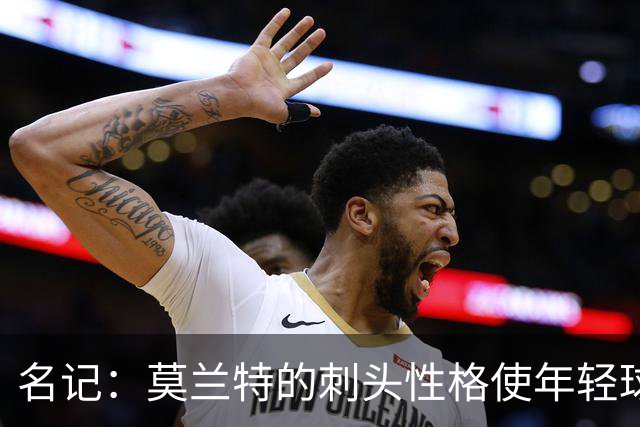 名记：莫兰特的刺头性格使年轻球队和火箭等争冠球队对其不感兴趣