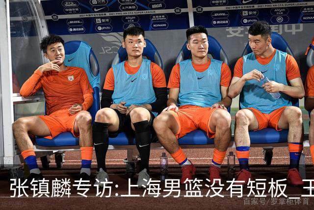 张镇麟专访:上海男篮没有短板 王哲林队长当之无愧 弗格是顶级外援