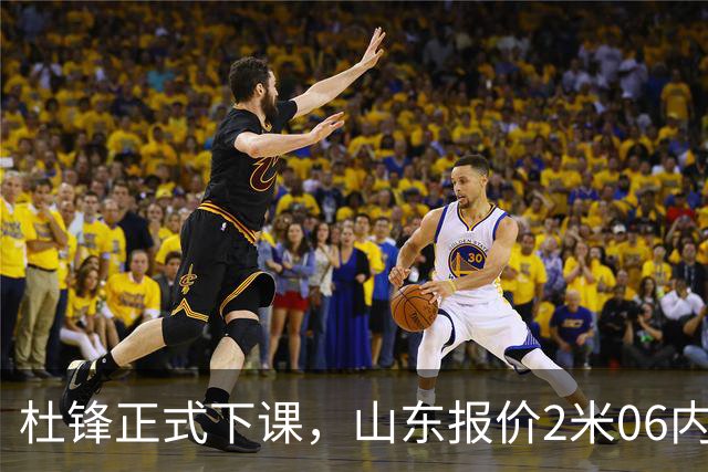 杜锋正式下课，山东报价2米06内线，北控主帅敲定，新疆前锋离队