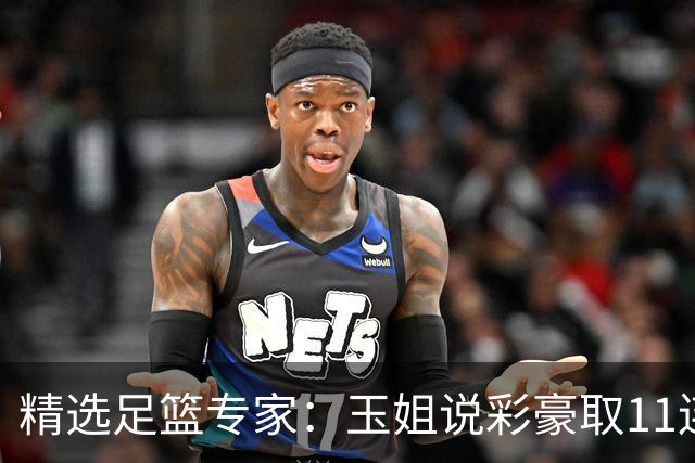 精选足篮专家：玉姐说彩豪取11连红 明哥说球8连红