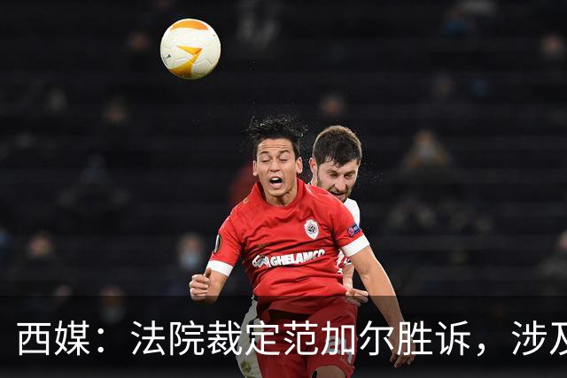 西媒：法院裁定范加尔胜诉，涉及其离开巴萨后的赔偿金税务纠纷