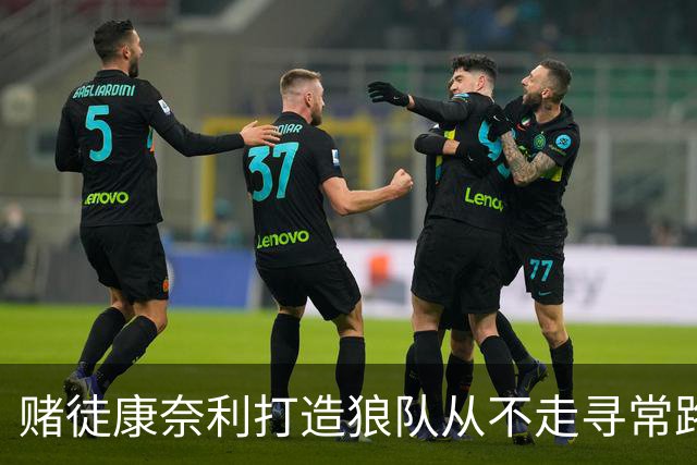 赌徒康奈利打造狼队从不走寻常路 豪赌三球能让华子更接近冠军？
